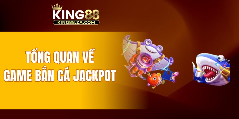 Tổng quan về game bắn các Jackpot 