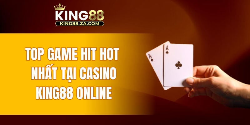 Top game hit hot nhất tại casino KING88 online