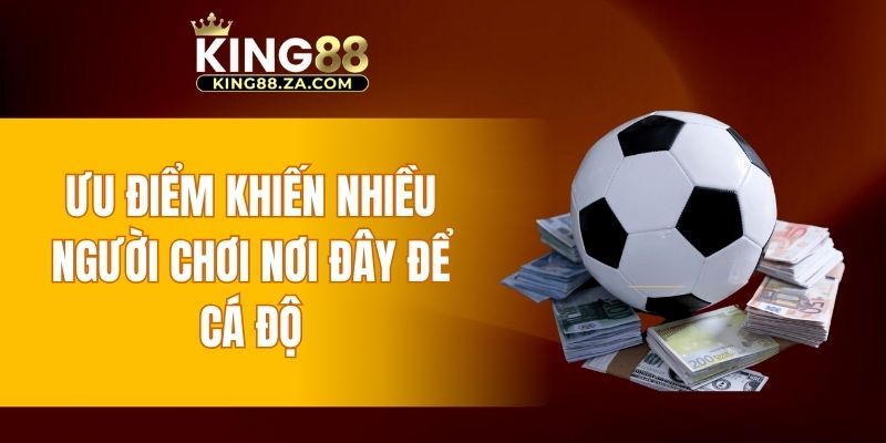 Ưu điểm khiến nhiều người chơi nơi đây để cá độ