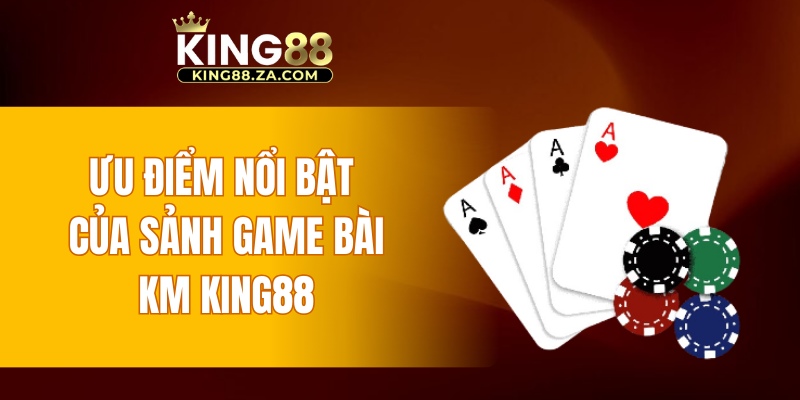 Ưu điểm nổi bật của sảnh game bài KM KING88
